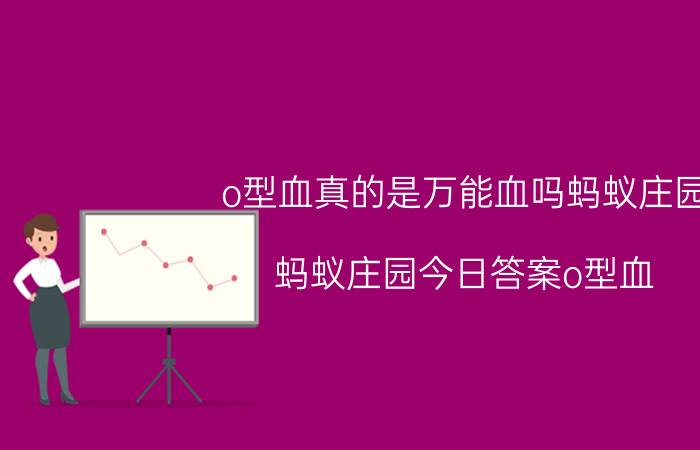 o型血真的是万能血吗蚂蚁庄园 蚂蚁庄园今日答案o型血